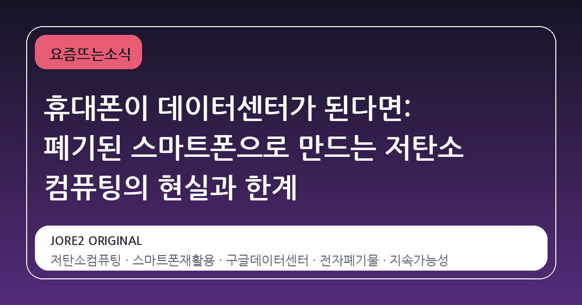 휴대폰이 데이터센터가 된다면: 폐기된 스마트폰으로 만드는 저탄소 컴퓨팅의 현실과 한계
