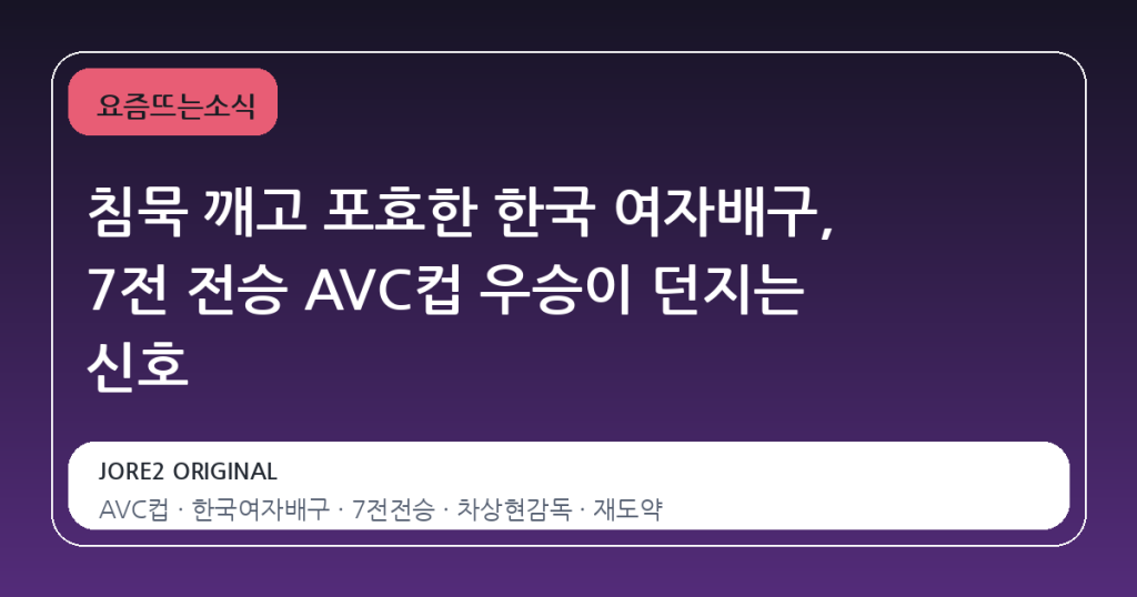 침묵 깨고 포효한 한국 여자배구, 7전 전승 AVC컵 우승이 던지는 신호