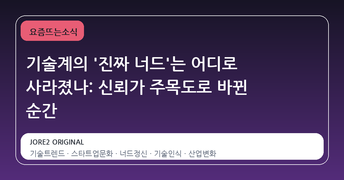 기술계의 '진짜 너드'는 어디로 사라졌나: 신뢰가 주목도로 바뀐 순간