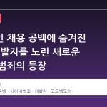링크드인 채용 공백에 숨겨진 코드, 개발자를 노린 새로운 사이버 범죄의 등장