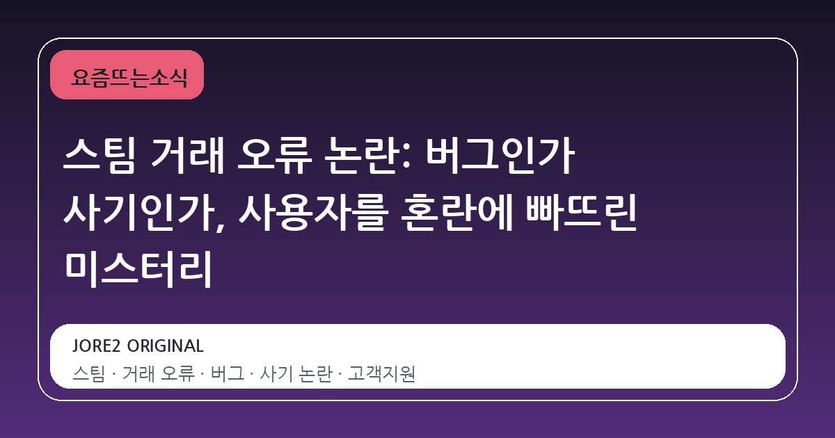 스팀 거래 오류 논란: 버그인가 사기인가, 사용자를 혼란에 빠뜨린 미스터리