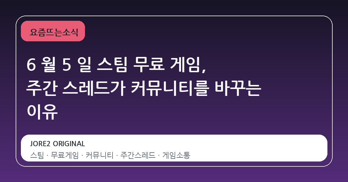 6 월 5 일 스팀 무료 게임, 주간 스레드가 커뮤니티를 바꾸는 이유