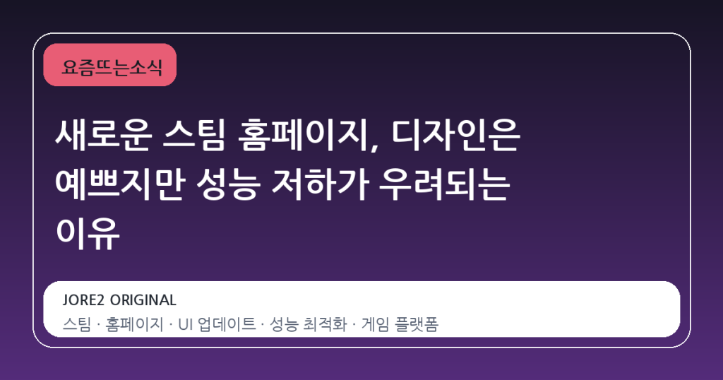 새로운 스팀 홈페이지, 디자인은 예쁘지만 성능 저하가 우려되는 이유