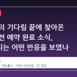 한 달간의 기다림 끝에 찾아온 스팀 사전 예약 완료 소식, 커뮤니티는 어떤 반응을 보였나