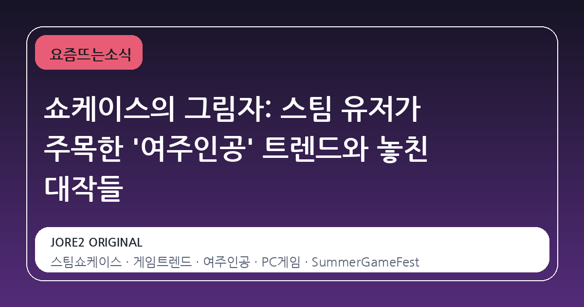 쇼케이스의 그림자: 스팀 유저가 주목한 '여주인공' 트렌드와 놓친 대작들