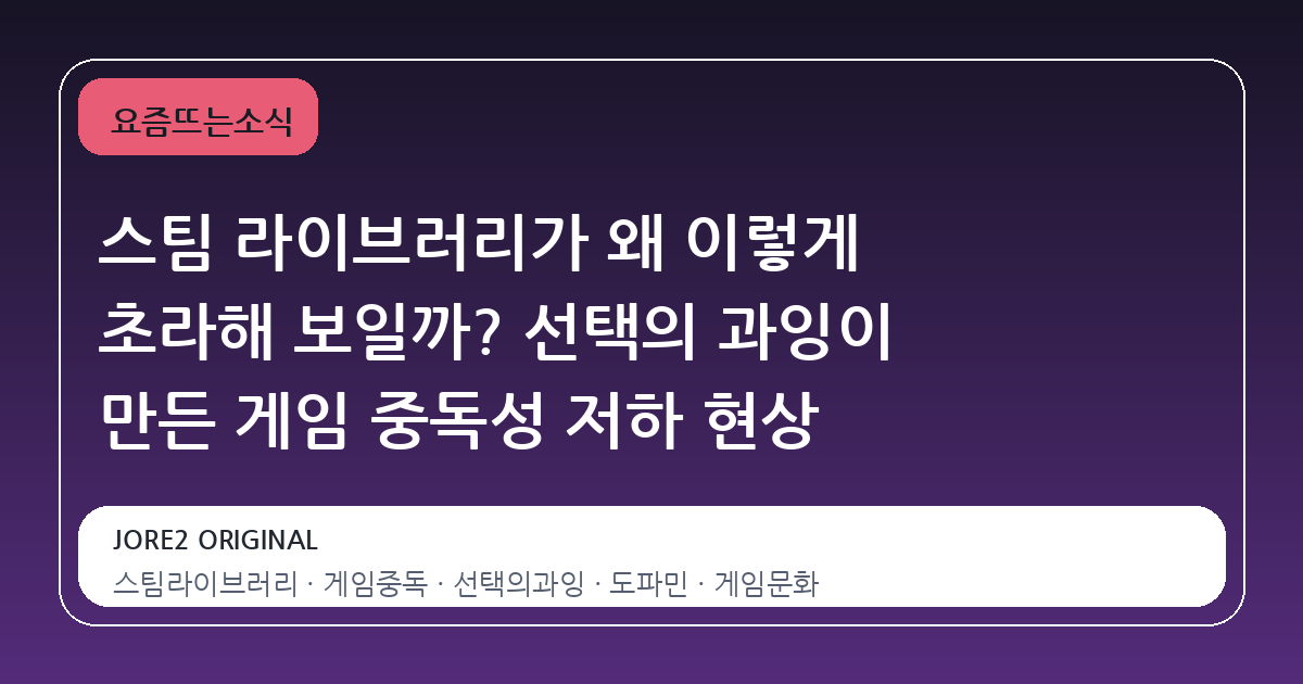 스팀 라이브러리가 왜 이렇게 초라해 보일까? 선택의 과잉이 만든 게임 중독성 저하 현상