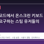 빅픽처 모드에서 온스크린 키보드 제거를 요구하는 스팀 유저들의 목소리