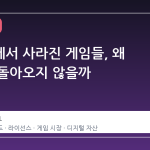 스토어에서 사라진 게임들, 왜 다시는 돌아오지 않을까