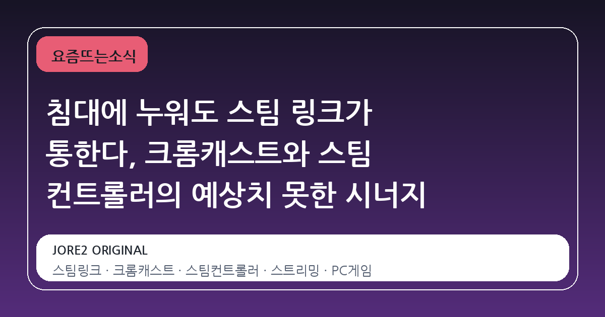 침대에 누워도 스팀 링크가 통한다, 크롬캐스트와 스팀 컨트롤러의 예상치 못한 시너지