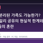 거주지 분리된 가족도 가능한가? 스팀 패밀리 공유의 현실적 한계와 사용자들의 혼란
