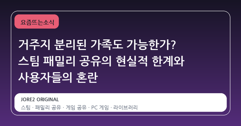 거주지 분리된 가족도 가능한가? 스팀 패밀리 공유의 현실적 한계와 사용자들의 혼란