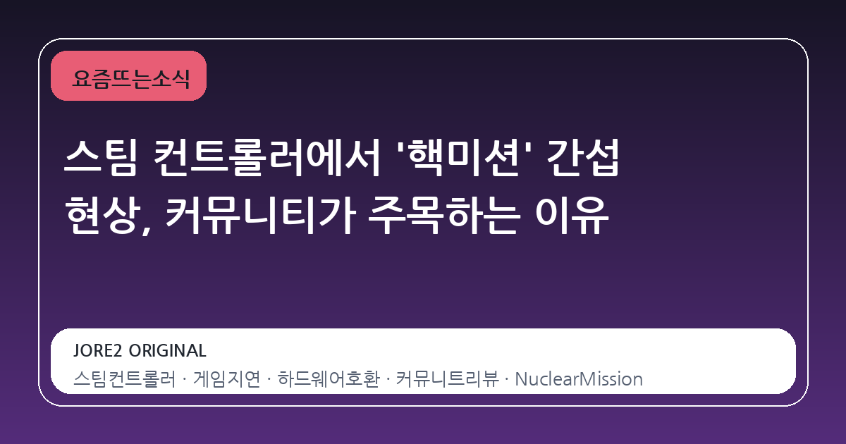 스팀 컨트롤러에서 '핵미션' 간섭 현상, 커뮤니티가 주목하는 이유