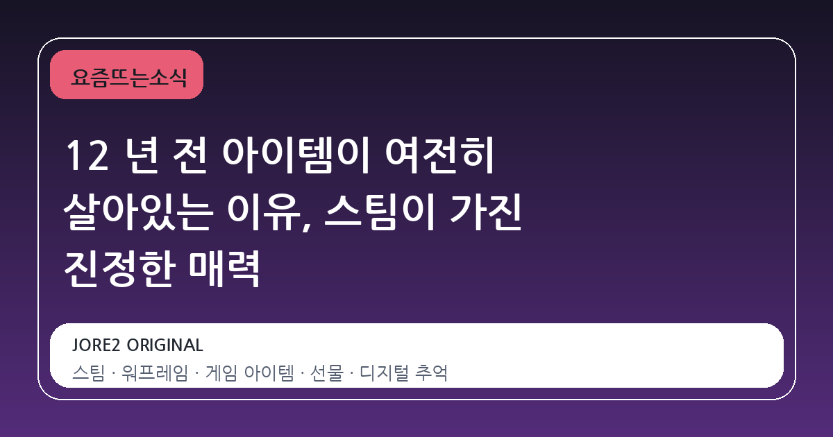 12 년 전 아이템이 여전히 살아있는 이유, 스팀이 가진 진정한 매력