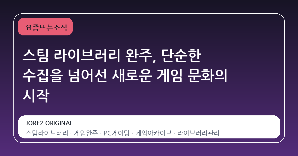 스팀 라이브러리 완주, 단순한 수집을 넘어선 새로운 게임 문화의 시작
