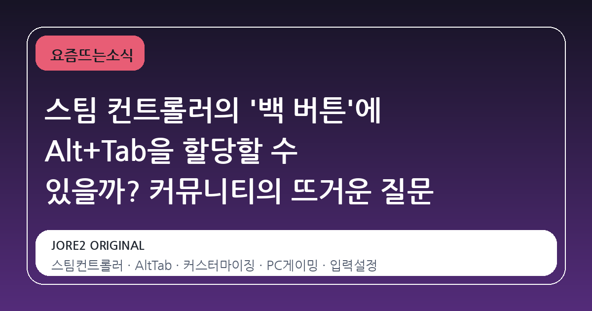 스팀 컨트롤러의 '백 버튼'에 Alt+Tab을 할당할 수 있을까? 커뮤니티의 뜨거운 질문
