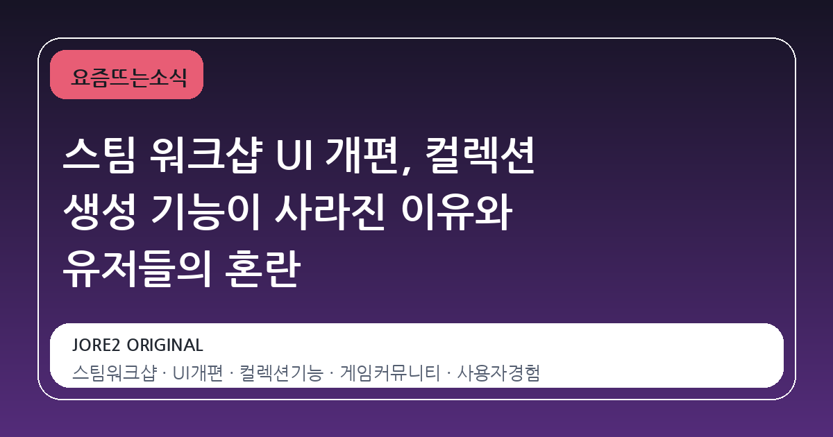 스팀 워크샵 UI 개편, 컬렉션 생성 기능이 사라진 이유와 유저들의 혼란