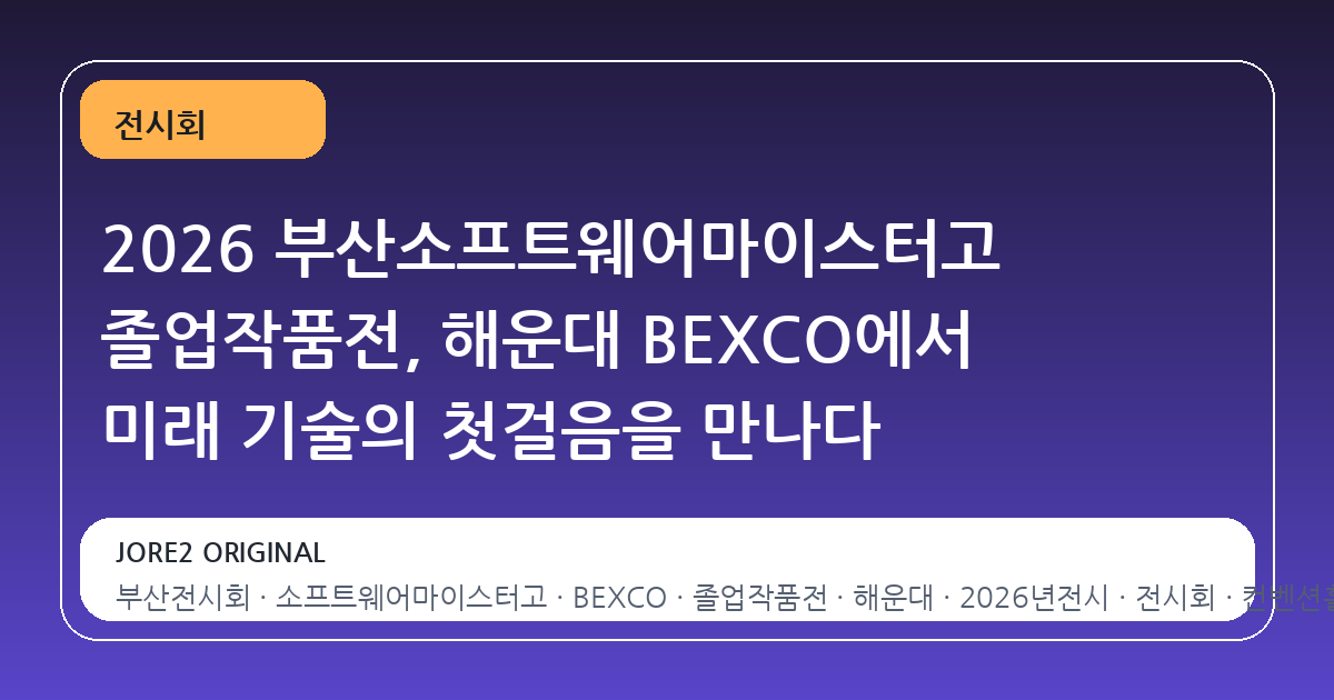 2026 부산소프트웨어마이스터고 졸업작품전, 해운대 BEXCO에서 미래 기술의 첫걸음을 만나다