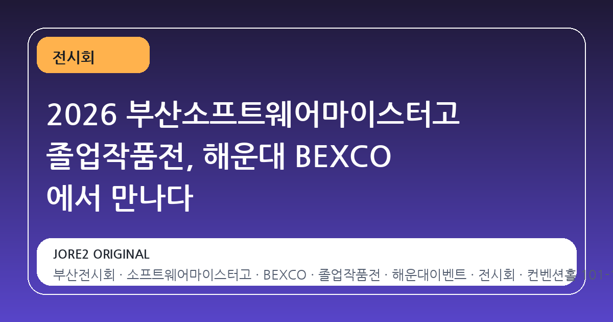 2026 부산소프트웨어마이스터고 졸업작품전, 해운대 BEXCO 에서 만나다