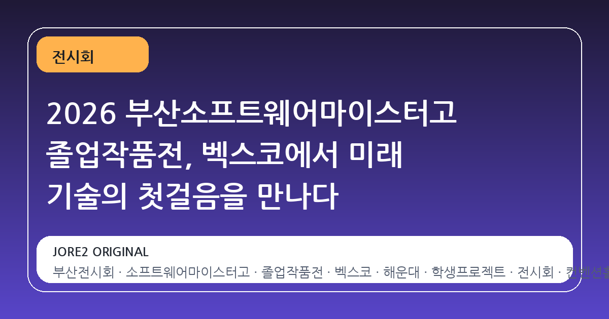2026 부산소프트웨어마이스터고 졸업작품전, 벡스코에서 미래 기술의 첫걸음을 만나다