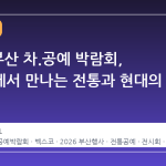 2026 부산 차.공예 박람회, 벡스코에서 만나는 전통과 현대의 조화