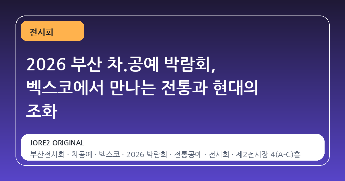 2026 부산 차.공예 박람회, 벡스코에서 만나는 전통과 현대의 조화
