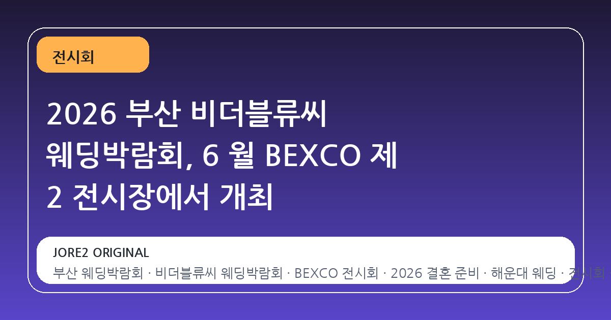 2026 부산 비더블류씨 웨딩박람회, 6 월 BEXCO 제 2 전시장에서 개최