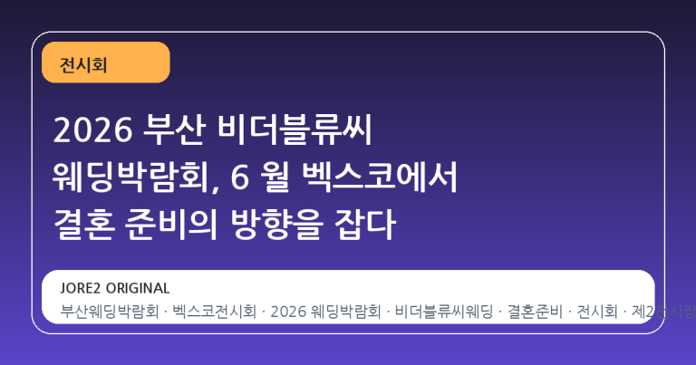 2026 부산 비더블류씨 웨딩박람회, 6 월 벡스코에서 결혼 준비의 방향을 잡다