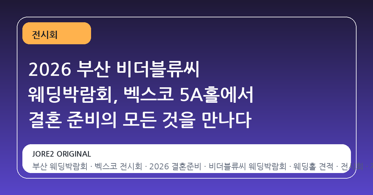 2026 부산 비더블류씨 웨딩박람회, 벡스코 5A홀에서 결혼 준비의 모든 것을 만나다