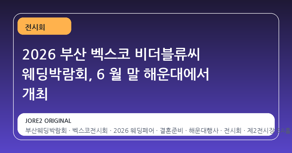 2026 부산 벡스코 비더블류씨 웨딩박람회, 6 월 말 해운대에서 개최