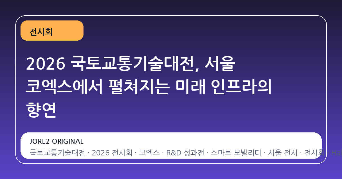 2026 국토교통기술대전, 서울 코엑스에서 펼쳐지는 미래 인프라의 향연
