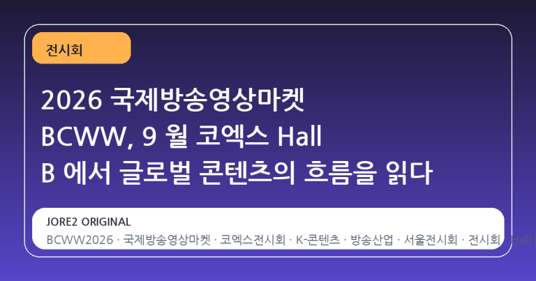 2026 국제방송영상마켓 BCWW, 9 월 코엑스 Hall B 에서 글로벌 콘텐츠의 흐름을 읽다