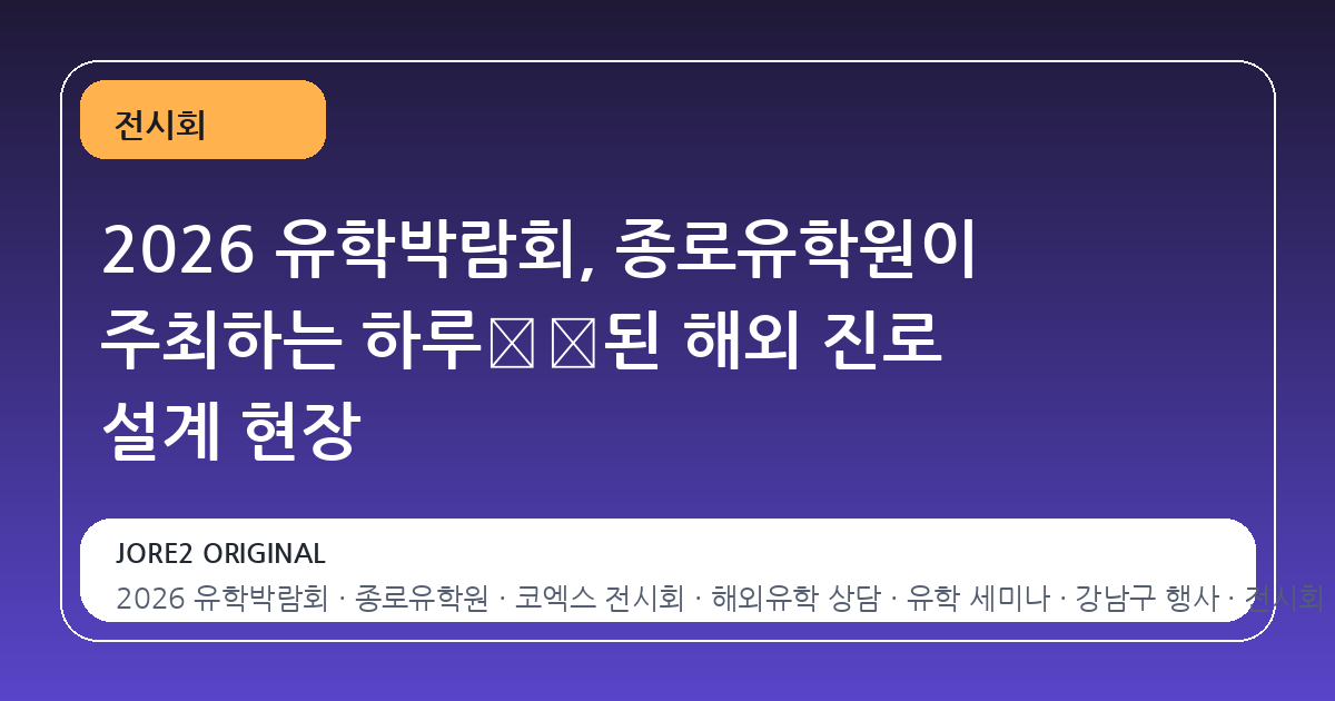 2026 유학박람회, 종로유학원이 주최하는 하루浓缩된 해외 진로 설계 현장