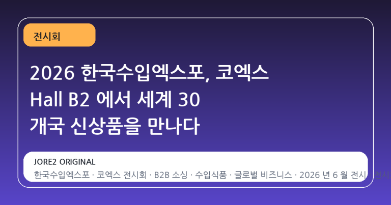 2026 한국수입엑스포, 코엑스 Hall B2 에서 세계 30 개국 신상품을 만나다