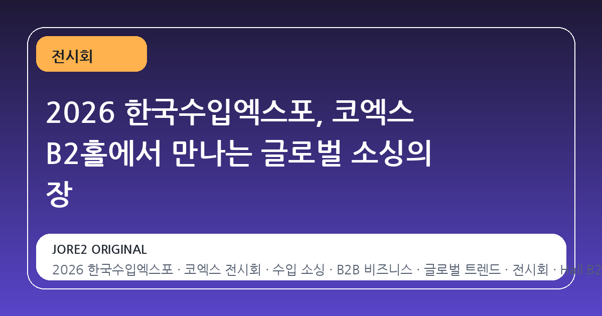 2026 한국수입엑스포, 코엑스 B2홀에서 만나는 글로벌 소싱의 장