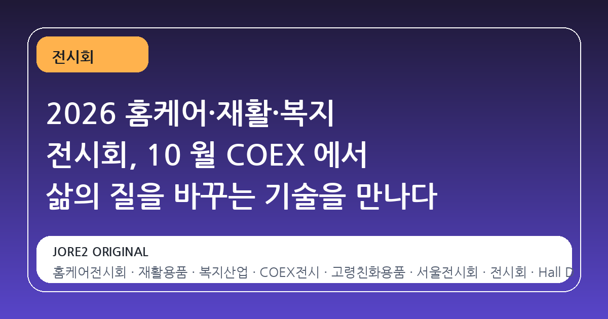 2026 홈케어·재활·복지 전시회, 10 월 COEX 에서 삶의 질을 바꾸는 기술을 만나다