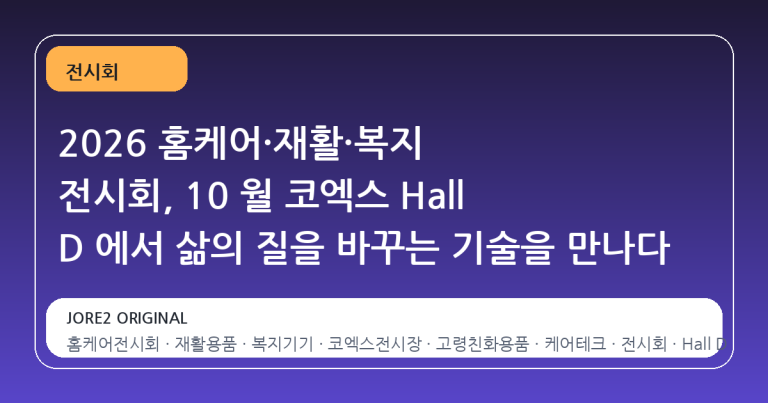 2026 홈케어·재활·복지 전시회, 10 월 코엑스 Hall D 에서 삶의 질을 바꾸는 기술을 만나다