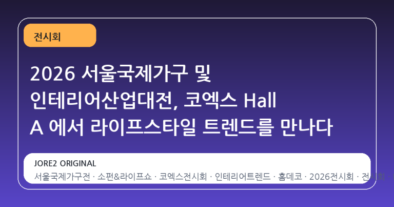 2026 서울국제가구 및 인테리어산업대전, 코엑스 Hall A 에서 라이프스타일 트렌드를 만나다