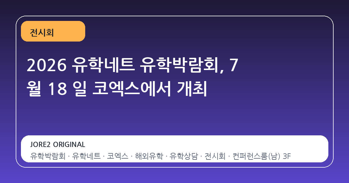 2026 유학네트 유학박람회, 7 월 18 일 코엑스에서 개최