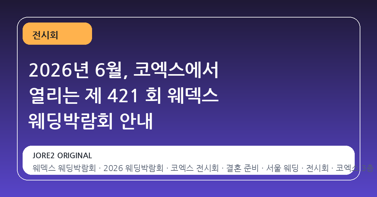 2026년 6월, 코엑스에서 열리는 제 421 회 웨덱스 웨딩박람회 안내