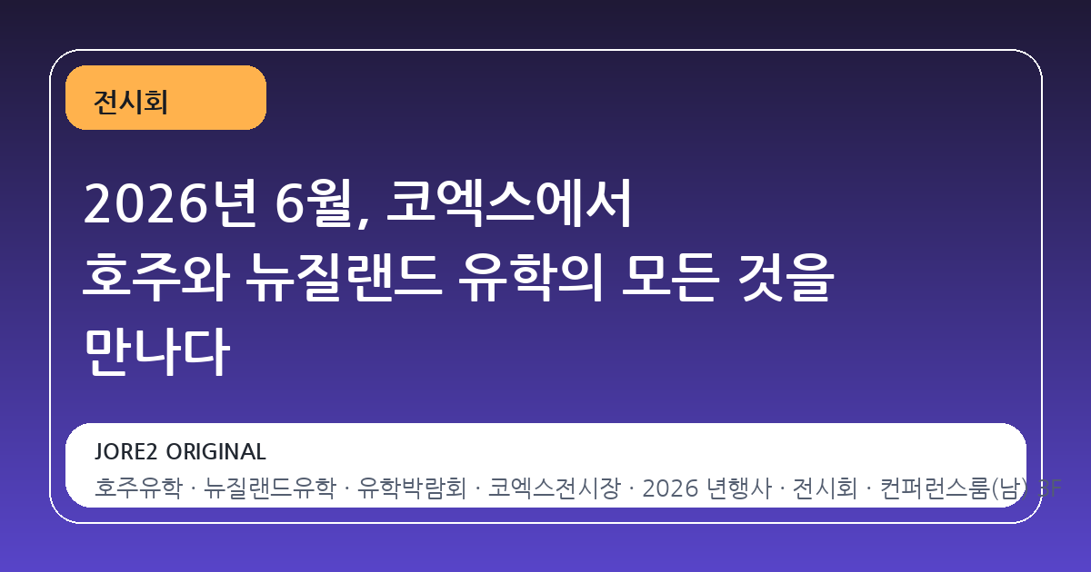2026년 6월, 코엑스에서 호주와 뉴질랜드 유학의 모든 것을 만나다
