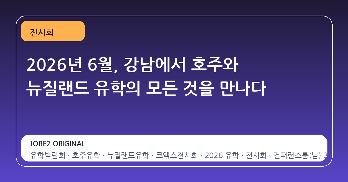 2026년 6월, 강남에서 호주와 뉴질랜드 유학의 모든 것을 만나다
