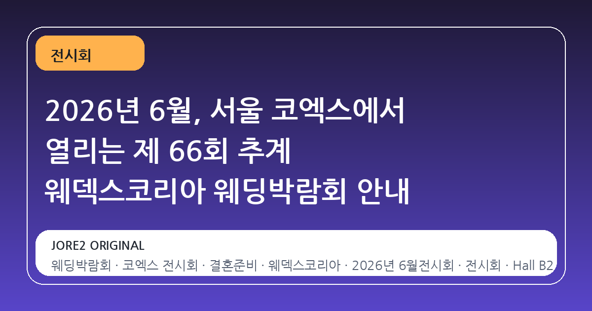 2026년 6월, 서울 코엑스에서 열리는 제 66회 추계 웨덱스코리아 웨딩박람회 안내