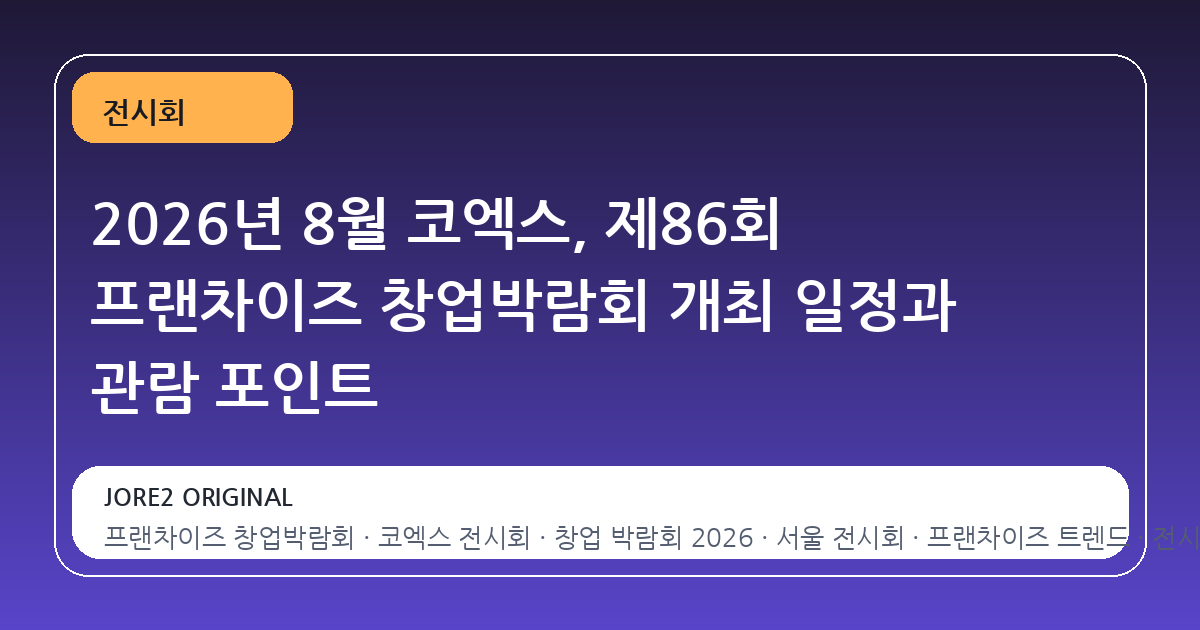 2026년 8월 코엑스, 제86회 프랜차이즈 창업박람회 개최 일정과 관람 포인트