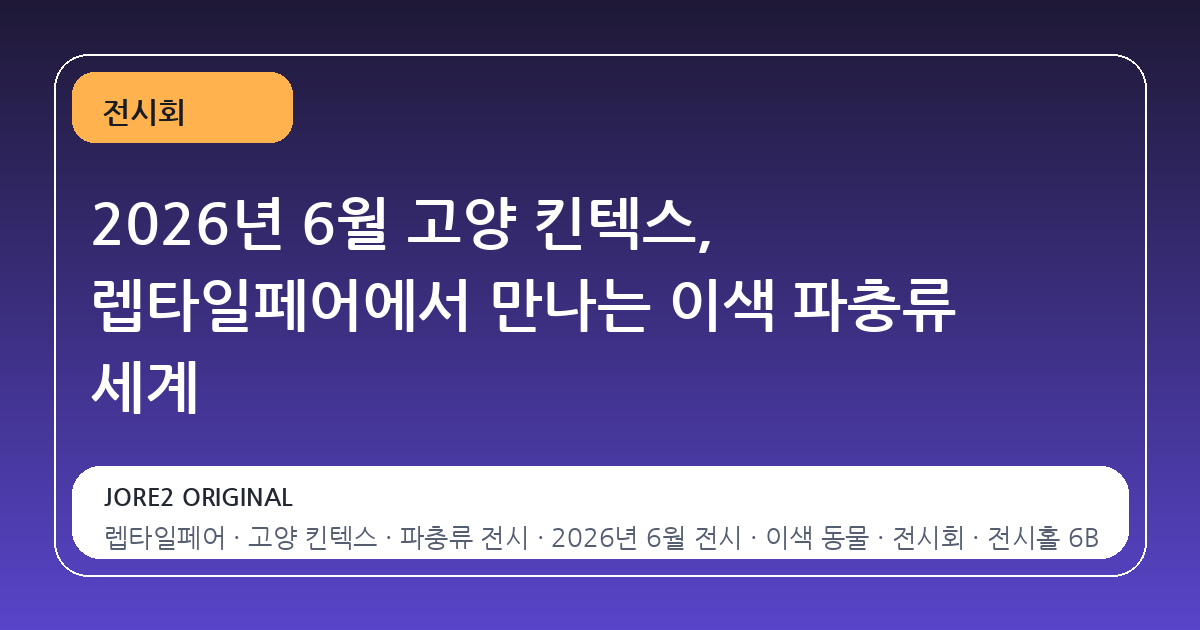 2026년 6월 고양 킨텍스, 렙타일페어에서 만나는 이색 파충류 세계