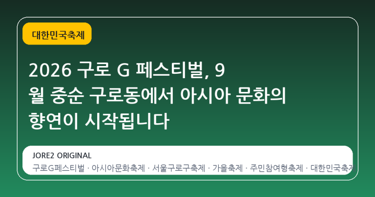 2026 구로 G 페스티벌, 9 월 중순 구로동에서 아시아 문화의 향연이 시작됩니다