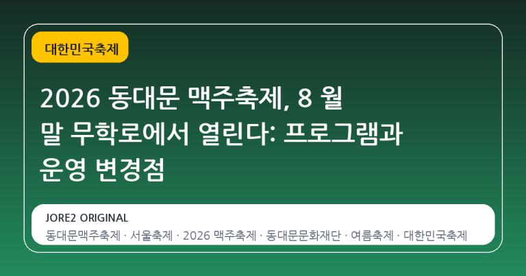 2026 동대문 맥주축제, 8 월 말 무학로에서 열린다: 프로그램과 운영 변경점