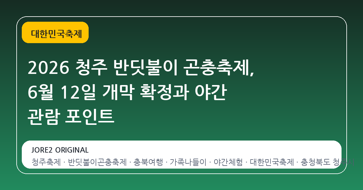 2026 청주 반딧불이 곤충축제, 6월 12일 개막 확정과 야간 관람 포인트