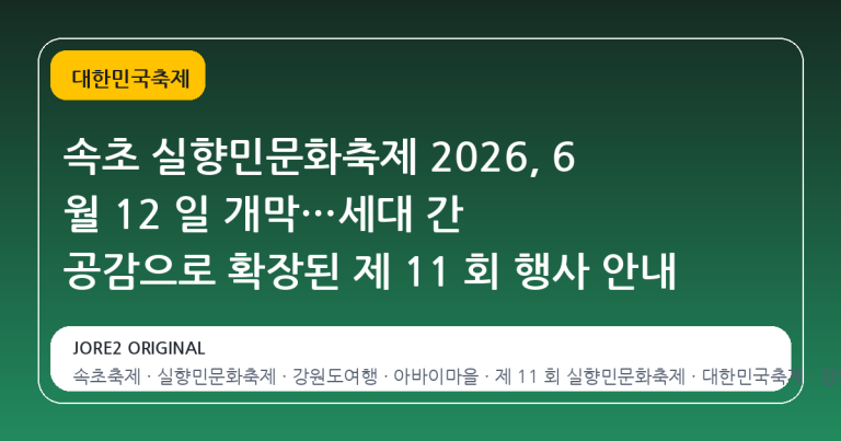 속초 실향민문화축제 2026, 6 월 12 일 개막…세대 간 공감으로 확장된 제 11 회 행사 안내