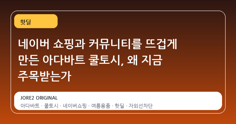 네이버 쇼핑과 커뮤니티를 뜨겁게 만든 아다바트 쿨토시, 왜 지금 주목받는가