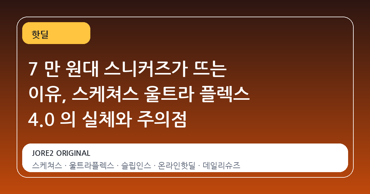 7 만 원대 스니커즈가 뜨는 이유, 스케쳐스 울트라 플렉스 4.0 의 실체와 주의점